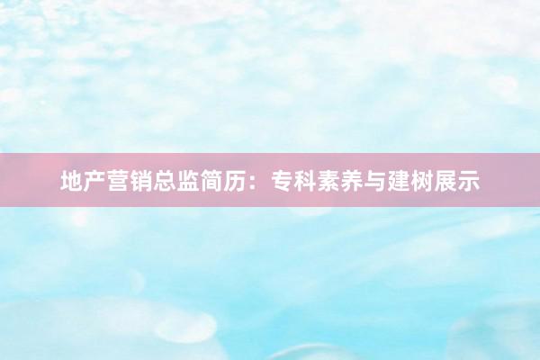 地产营销总监简历：专科素养与建树展示